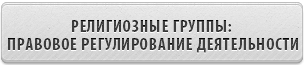 РЕЛИГИОЗНЫЕ ГРУППЫ: ПРАВОВОЕ РЕГУЛИРОВАНИЕ ДЕЯТЕЛЬНОСТИ